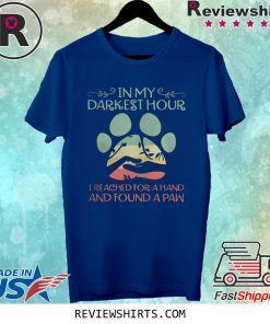 IN MY DARKEST HOUR I REACHED FOR A HAND AND FOUND A PAW SHIRT