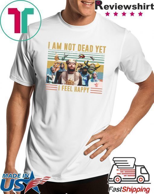 Iam Not Dead Yet I Feel Happy Shirt