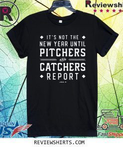 It's Not The New Year Until Pitchers And Catchers Report Shirt