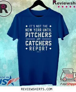 It's Not The New Year Until Pitchers And Catchers Report Shirt
