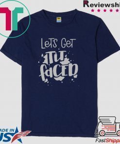 Lets Get Tit Faced shirt