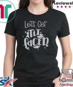Lets Get Tit Faced shirt