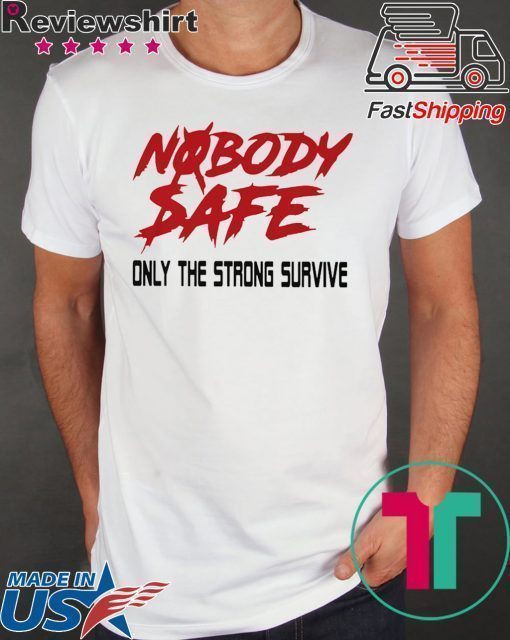 Nobody Safe Only The Strong Survive Shirt