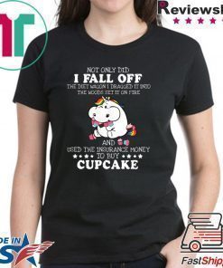 Not Only DId I Fall Off Cupcake Shirt