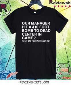 Our Manager Hit 410 Foot Bomb To Dead Center In Game 7 Shirt