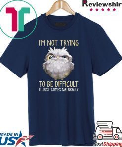 Owl im not trying to be difficult it just comes naturally shirt