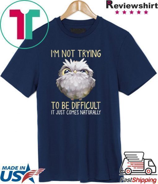 Owl im not trying to be difficult it just comes naturally shirt