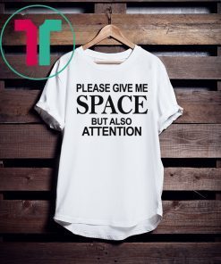 Please Give Me Space But Also Attention T-Shirt