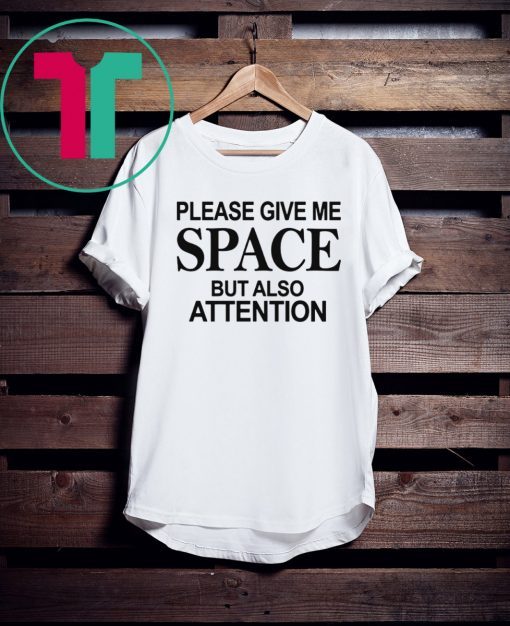 Please Give Me Space But Also Attention T-Shirt