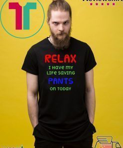 Relax I have my life saving pants on today Shirt