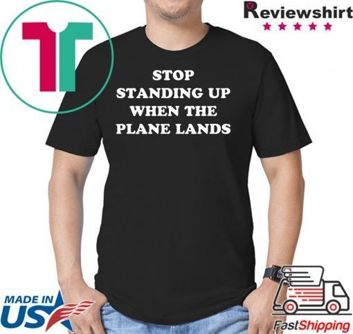 Stop Standing Up When The Plane Lands Shirt