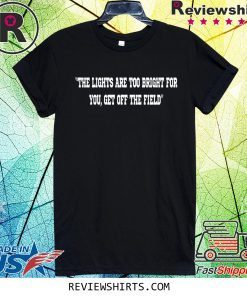 THE LIGHTS ARE TOO BRIGHT FOR YOU - GET OFF THE FIELD SHIRT