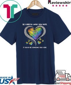 Top LGBT Be Careful Who You Hate It Could Be Someone You Love shirt