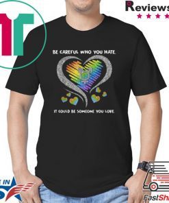 Top LGBT Be Careful Who You Hate It Could Be Someone You Love shirt
