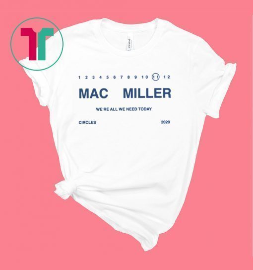 We’re ALL WE NEED TODAY Mac Miller Shirt