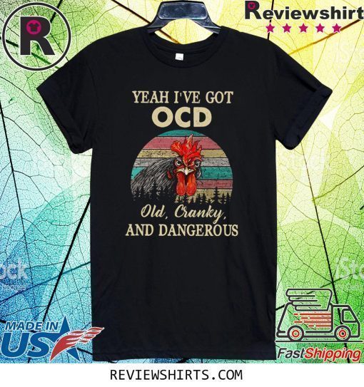 Yeah I’ve Got Ocd Old Cranky And Dangerous Shirt