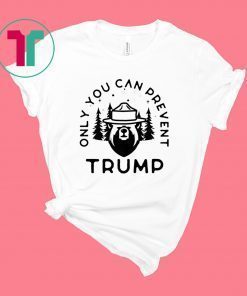 Anti Donald Trump Only You Can Prevent Trump Shirt