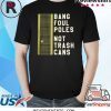 BANG FOUL POLES NOT TRASH CANS SHIRT
