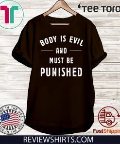 Body Is Evil and Must Be Punished Shirt