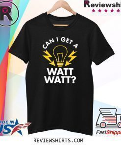 Can I get a watt watt shirt