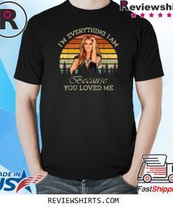 Celine Dion I'm Everything I Am Because You Loved Me Shirt