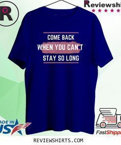 Come Back When You Can't Stay So Long T-Shirt