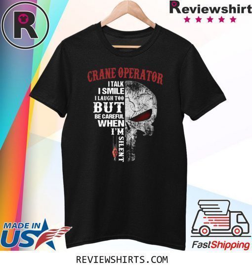 Crane Operator I talk I smile I laugh too but be careful when I’m silent shirt