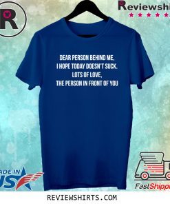 Dear Person Behind Me I Hope Today Doesn't Suck Shirt