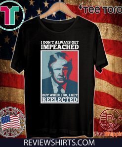 Donald Trump I don’t always get impeached but when I do I get reelected Shirt