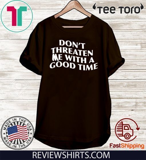 Don't Threaten me with a good time Shirt