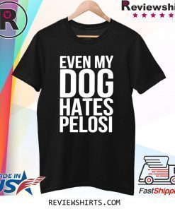 Even My Dog Hates Nancy Pelosi Shirt