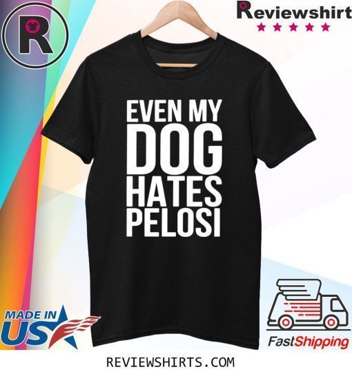 Even My Dog Hates Nancy Pelosi Shirt