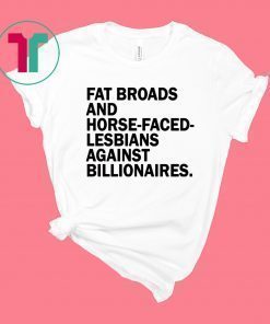 Fat Broads and Horse Faced Lesbians Against Billionaires T-Shirt