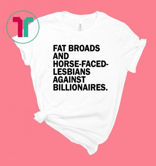 Fat Broads and Horse Faced Lesbians Against Billionaires T-Shirt