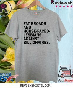 Fat broads and horse-faced- lesbians Against billionaires Shirt