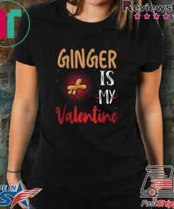Ginger Is My Valentine – Ginger Lover Valentines Day T-Shirt