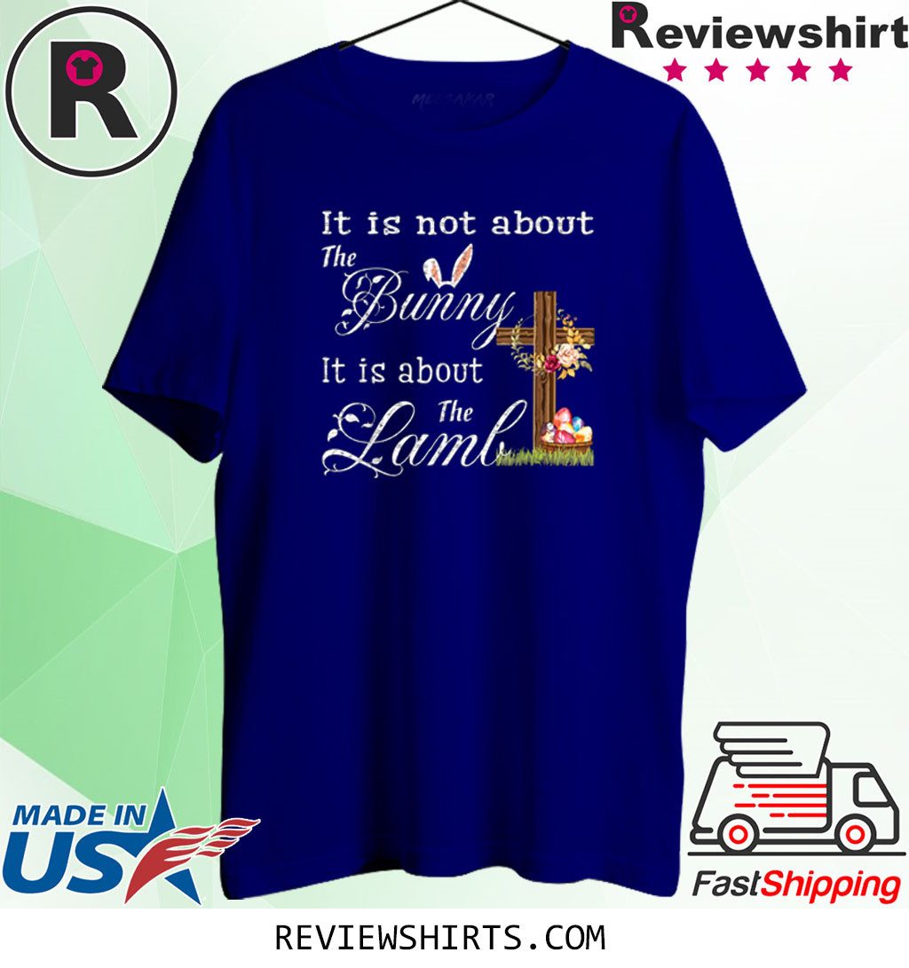 Happy Easter It Is Not About The Bunny It Is About The Lamb T-Shirt