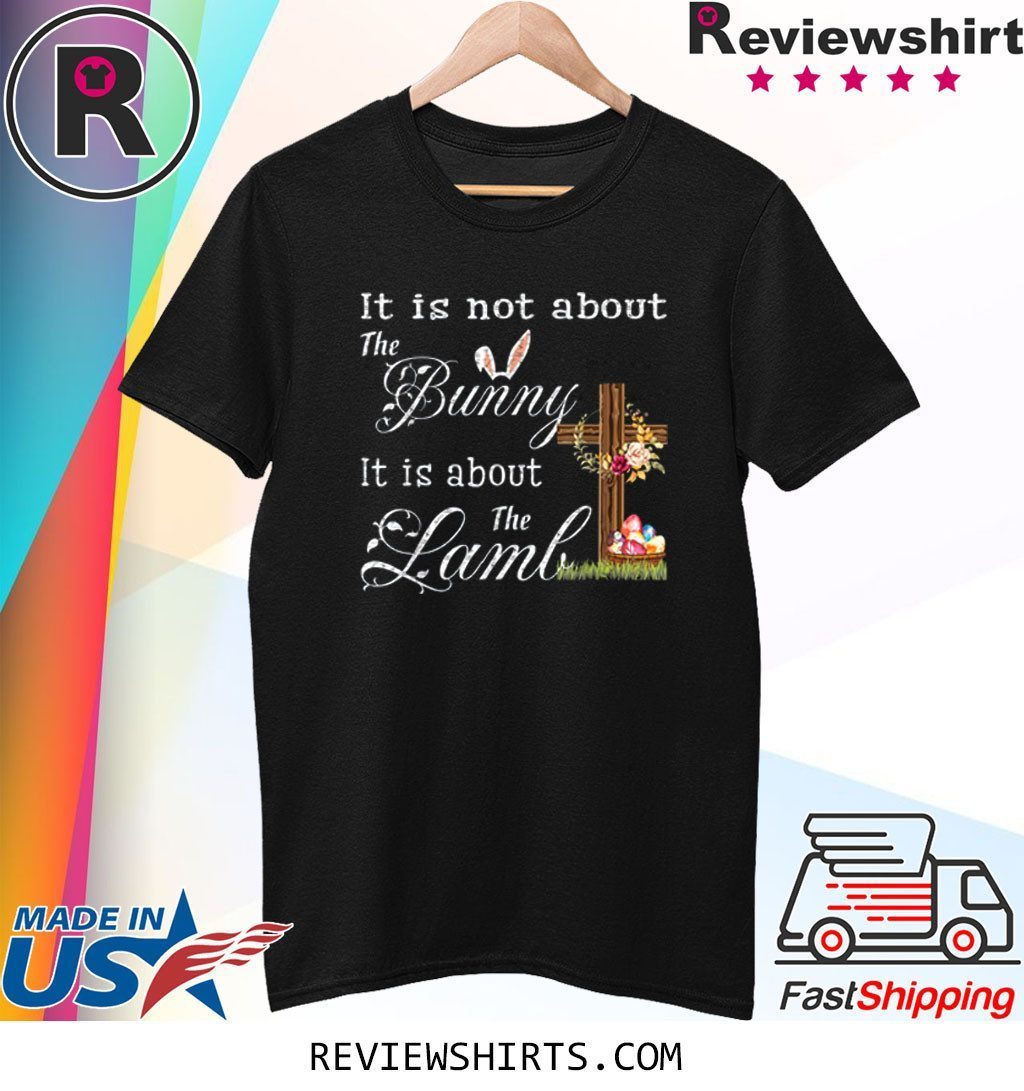 Happy Easter It Is Not About The Bunny It Is About The Lamb T-Shirt