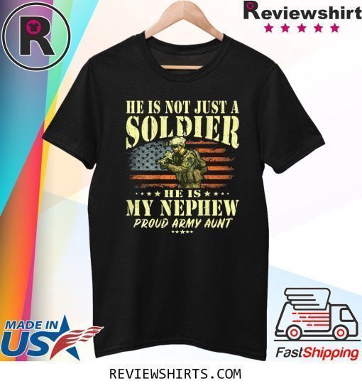 He Is Not Just A Soldier He Is My Nephew Proud Army Aunt Shirt