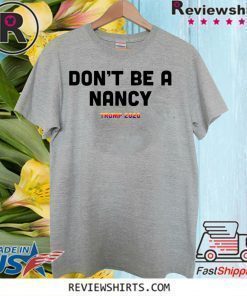 Don’t Be A Nancy Donald Trump 2020 Great T-Shirt
