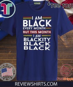 I Am Black Every Month But This Month I'm Blackity Black Shirt