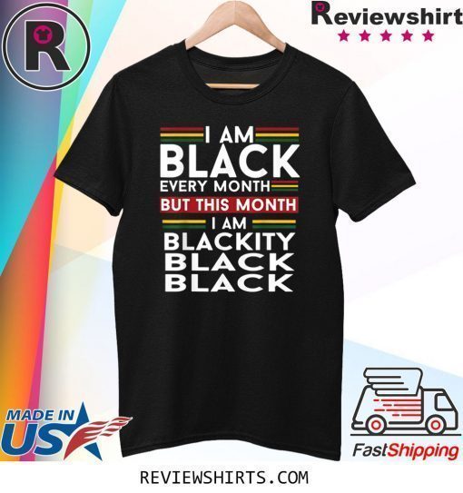 I Am Black Every Month But This Month I'm Blackity Black T-Shirt