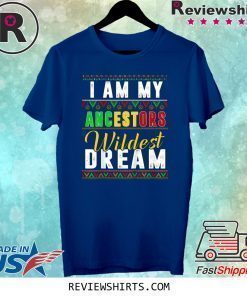 I Am My Ancestors Wildest Dream Shirt Black History Month T-Shirt