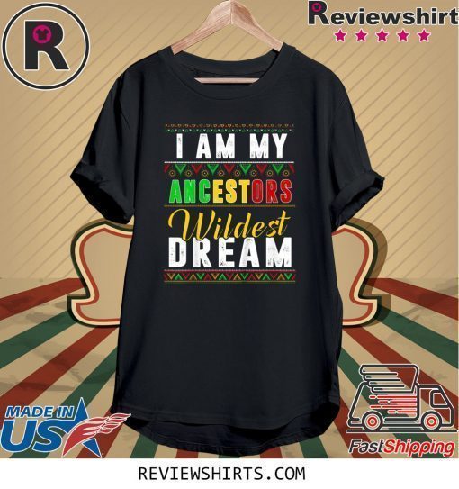 I Am My Ancestors Wildest Dream Shirt Black History Month T-Shirt