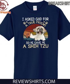 I Asked God For A True Friend So He Gave Me A Shih Tzu Shirt