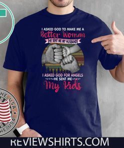 I Asked God To Make Me A Better Woman He Sent Me My Husband I Asked God For Angels He Sent Me My Kids 2020 T-Shirt