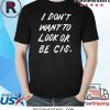I DON'T WANT TO LOOK OR BE CIS SHIRT