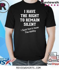 I Have The Right to Remain Silent I Didn't Have The Ability T-Shirt