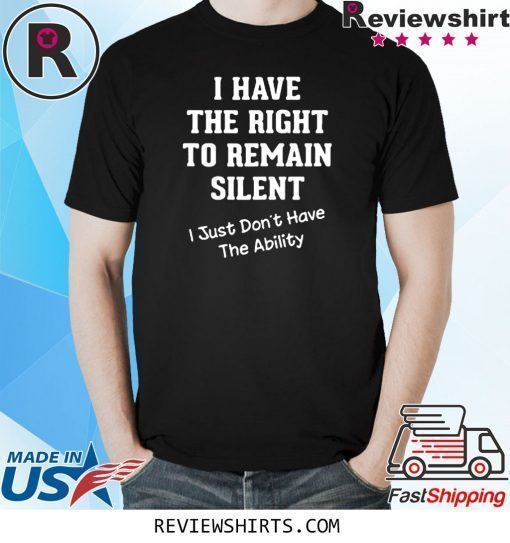 I Have The Right to Remain Silent I Didn't Have The Ability T-Shirt