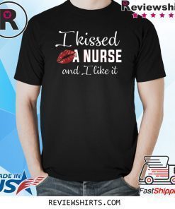 I Kissed A Nurse And I Like It Shirt